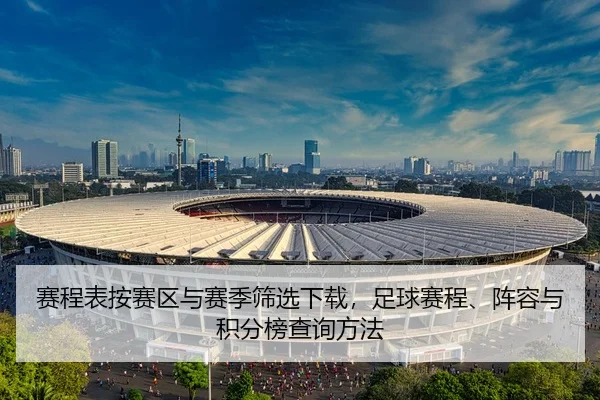 赛程表按赛区与赛季筛选下载，足球赛程、阵容与积分榜查询方法